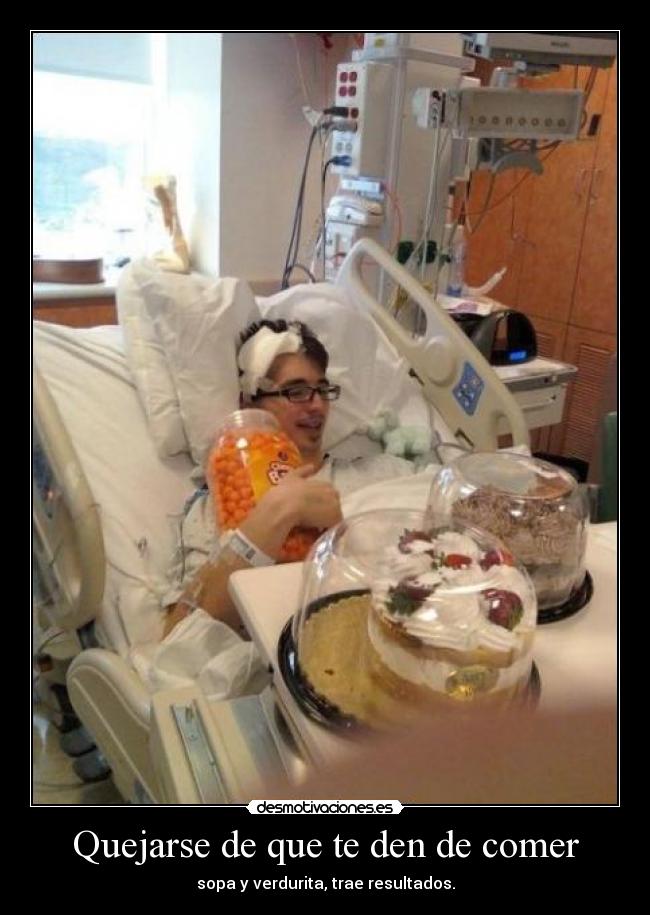 Quejarse de que te den de comer - sopa y verdurita, trae resultados.