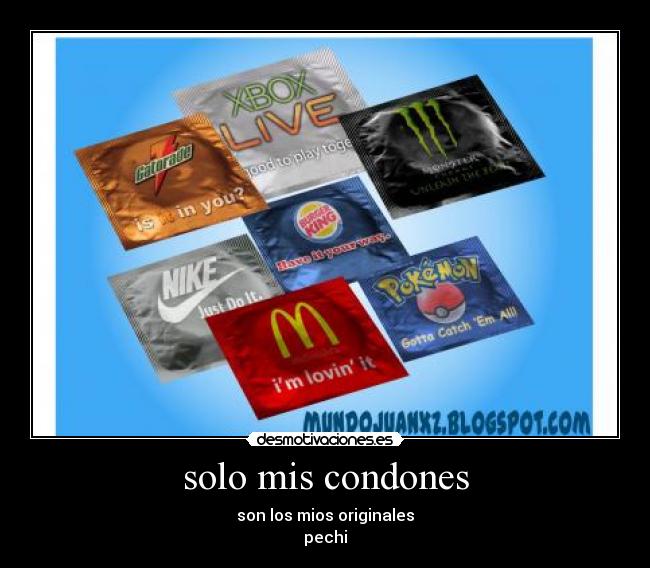 solo mis condones - son los mios originales
pechi
