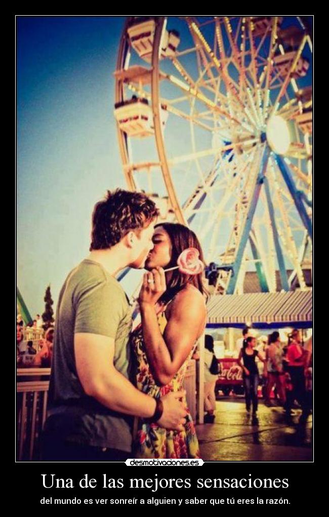 Una de las mejores sensaciones - del mundo es ver sonreír a alguien y saber que tú eres la razón.