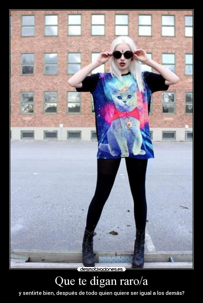 Que te digan raro/a - y sentirte bien, después de todo quien quiere ser igual a los demás?