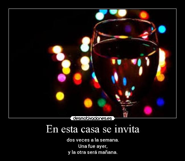En esta casa se invita - dos veces a la semana.
Una fue ayer,
y la otra será mañana.