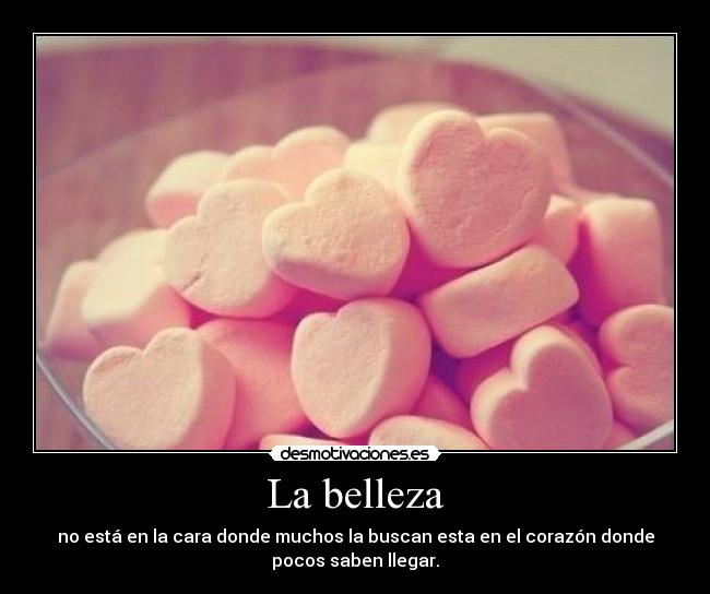 La belleza - no está en la cara donde muchos la buscan esta en el corazón donde
pocos saben llegar.