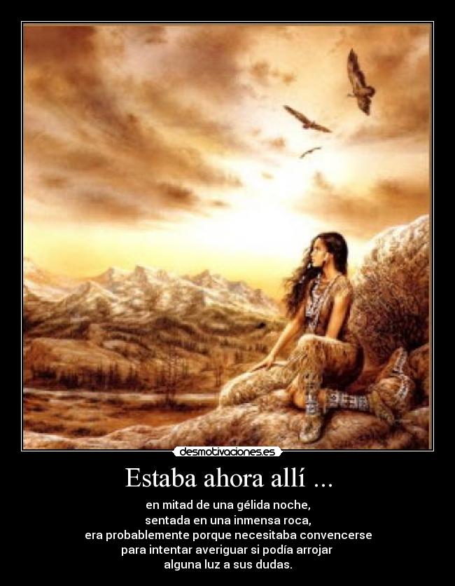 Estaba ahora allí ... - en mitad de una gélida noche,
sentada en una inmensa roca,
era probablemente porque necesitaba convencerse
para intentar averiguar si podía arrojar
alguna luz a sus dudas.