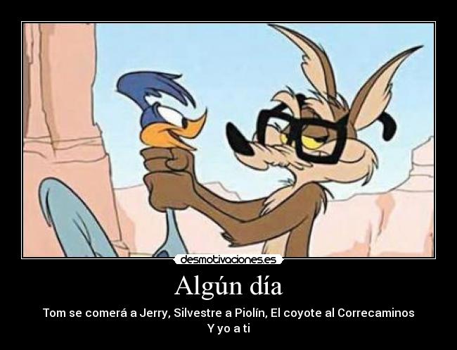 carteles algun dia tom jerry silvestre piolin comera coyote correcaminos desmotivaciones