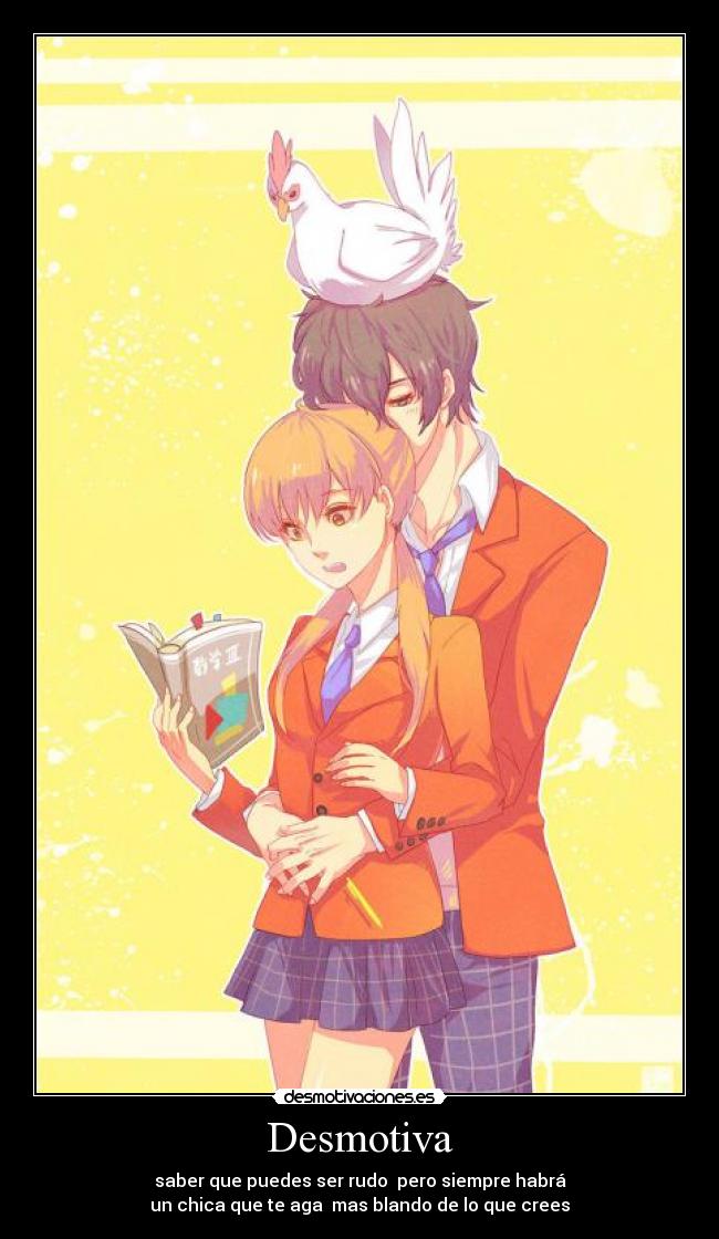 Desmotiva - saber que puedes ser rudo pero siempre habrá
un chica que te aga mas blando de lo que crees