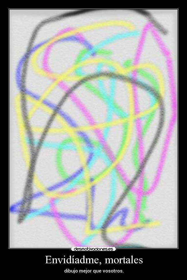 Envidíadme, mortales - dibujo mejor que vosotros.
