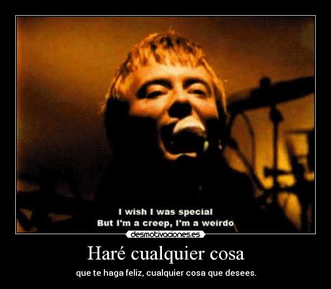 Haré cualquier cosa - que te haga feliz, cualquier cosa que desees.