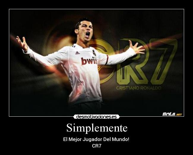 Simplemente - El Mejor Jugador Del Mundo! 
CR7