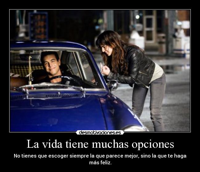 La vida tiene muchas opciones - No tienes que escoger siempre la que parece mejor, sino la que te haga más feliz.