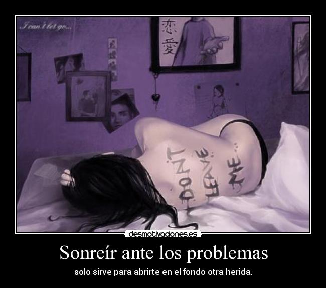 Sonreír ante los problemas - solo sirve para abrirte en el fondo otra herida.