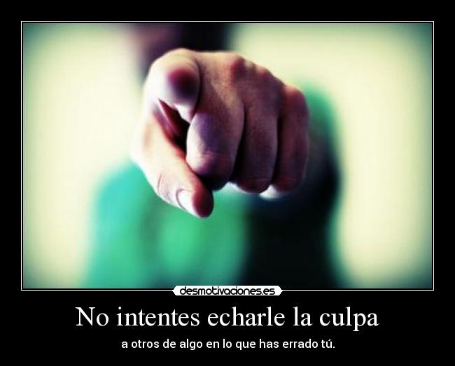 No intentes echarle la culpa -