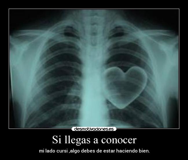 Si llegas a conocer - mi lado cursi ,algo debes de estar haciendo bien.