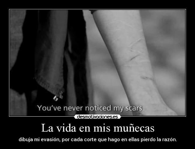 La vida en mis muñecas - dibuja mi evasión, por cada corte que hago en ellas pierdo la razón.