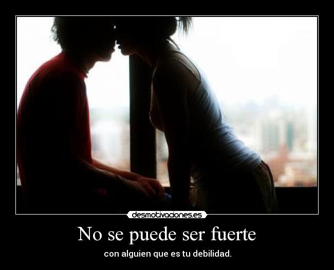 No se puede ser fuerte -