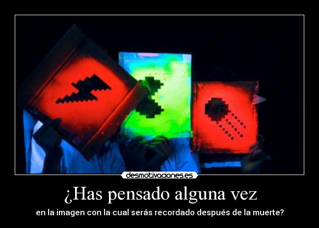 ¿Has pensado alguna vez - en la imagen con la cual serás recordado después de la muerte?