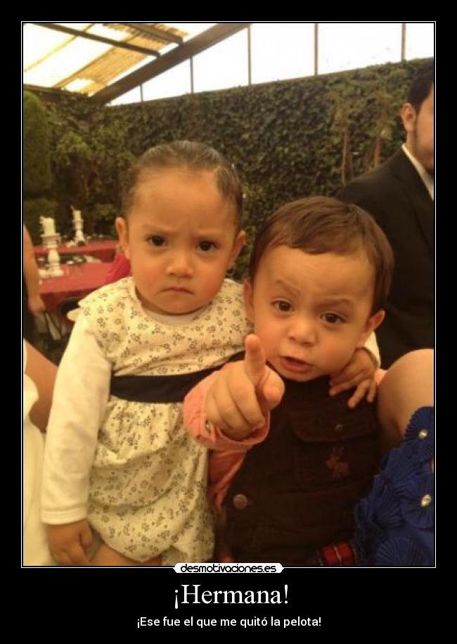 ¡Hermana! - ¡Ese fue el que me quitó la pelota!