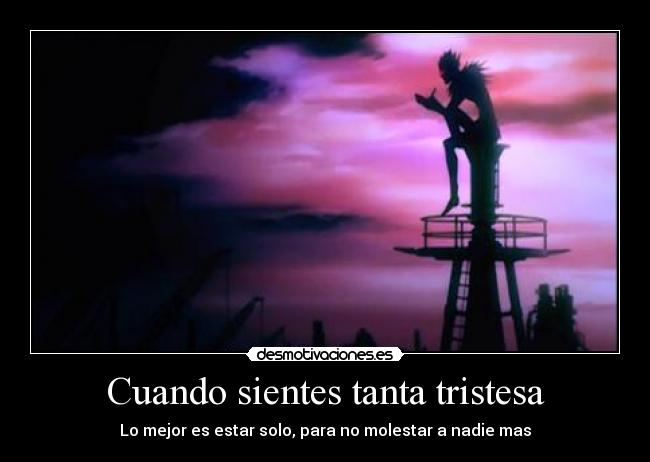 Cuando sientes tanta tristesa - Lo mejor es estar solo, para no molestar a nadie mas