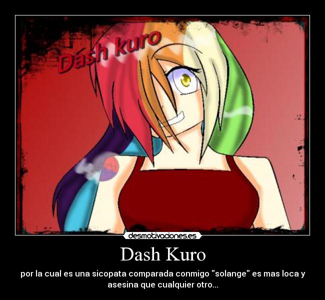 Dash Kuro - por la cual es una sicopata comparada conmigo solange es mas loca y
asesina que cualquier otro...