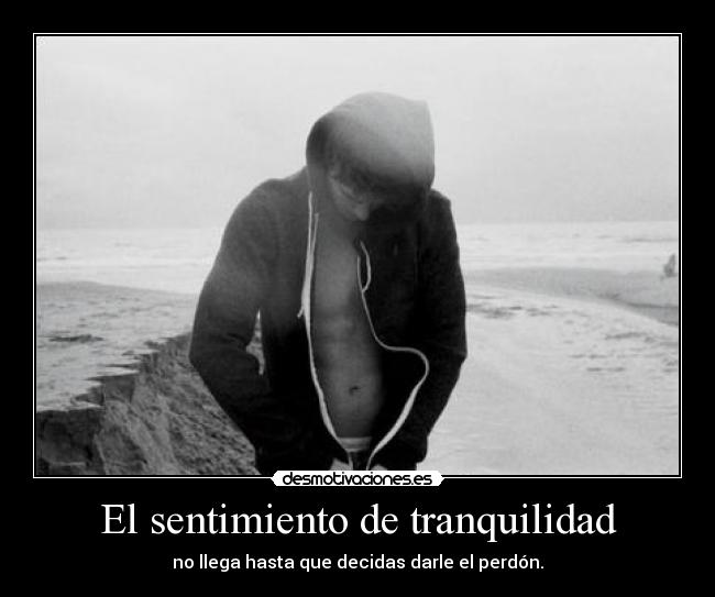 El sentimiento de tranquilidad - no llega hasta que decidas darle el perdón.