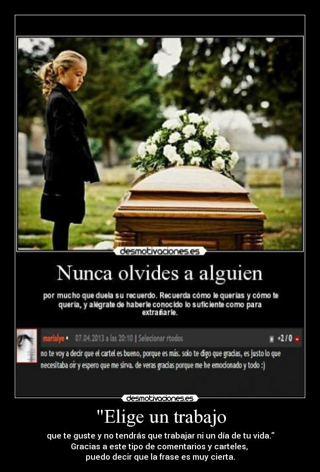 Elige un trabajo - que te guste y no tendrás que trabajar ni un día de tu vida.
Gracias a este tipo de comentarios y carteles, 
puedo decir que la frase es muy cierta.