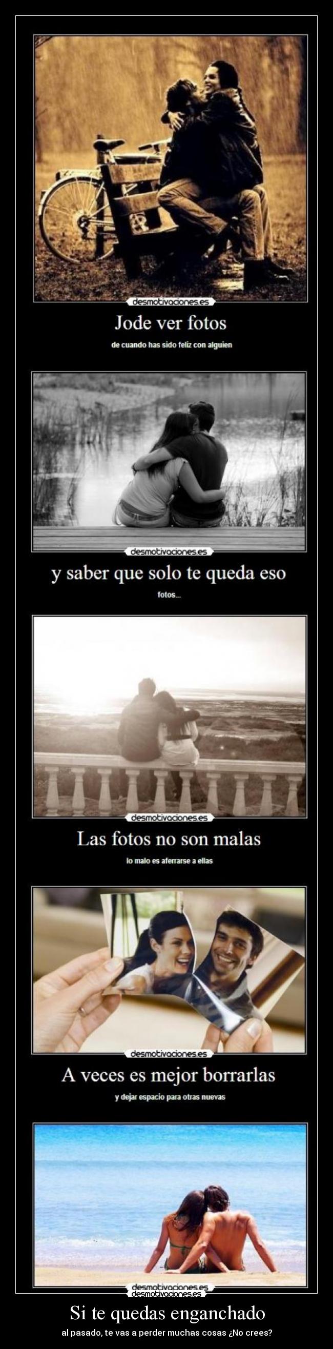 Si te quedas enganchado - al pasado, te vas a perder muchas cosas ¿No crees?