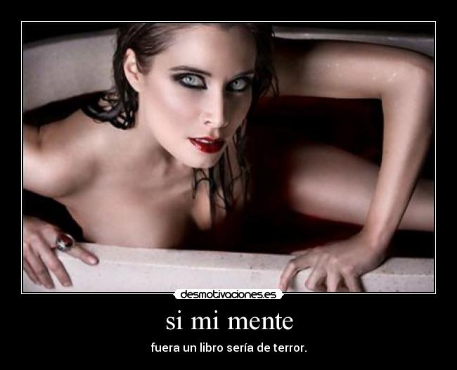 si mi mente - fuera un libro sería de terror.