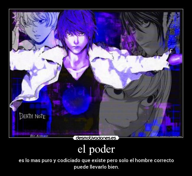 el poder - es lo mas puro y codiciado que existe pero solo el hombre correcto
puede llevarlo bien.