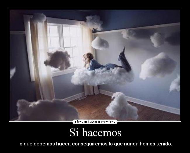 Si hacemos - lo que debemos hacer, conseguiremos lo que nunca hemos tenido.