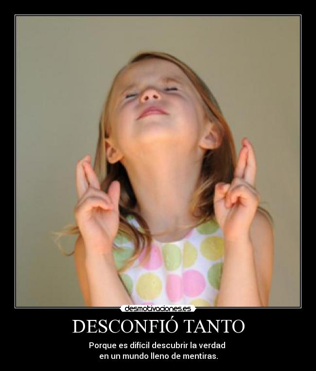 DESCONFIÓ TANTO - Porque es difícil descubrir la verdad
en un mundo lleno de mentiras.