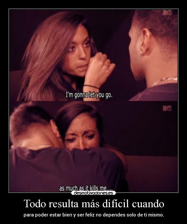 Todo resulta más difícil cuando - para poder estar bien y ser feliz no dependes solo de ti mismo.