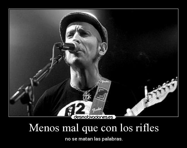 Menos mal que con los rifles - no se matan las palabras.