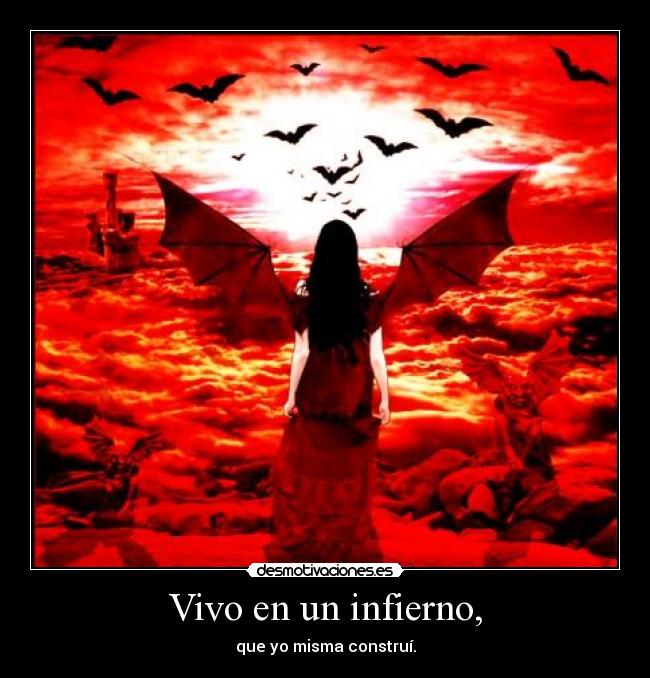 Vivo en un infierno, - que yo misma construí.