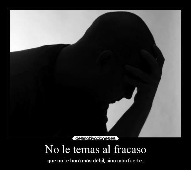 No le temas al fracaso - que no te hará más débil, sino más fuerte..
