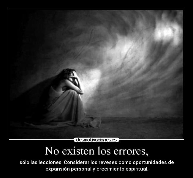 No existen los errores, - sólo las lecciones. Considerar los reveses como oportunidades de
expansión personal y crecimiento espiritual.