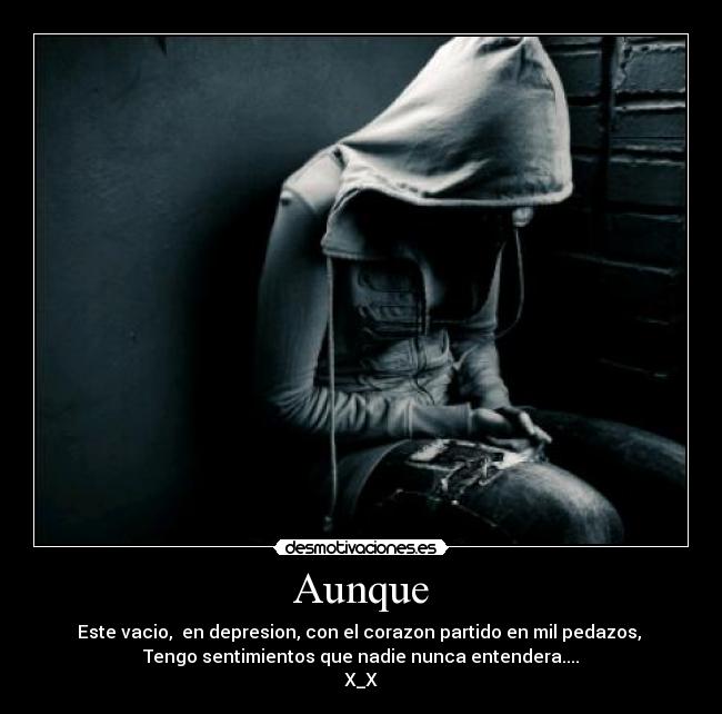 Aunque - Este vacio, en depresion, con el corazon partido en mil pedazos,
Tengo sentimientos que nadie nunca entendera....
X_X