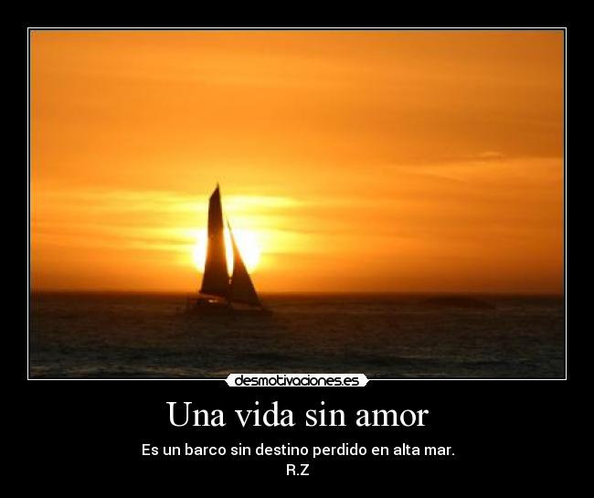 Una vida sin amor - Es un barco sin destino perdido en alta mar.
R.Z