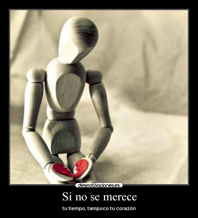 Si no se merece - tu tiempo, tampoco tu corazón