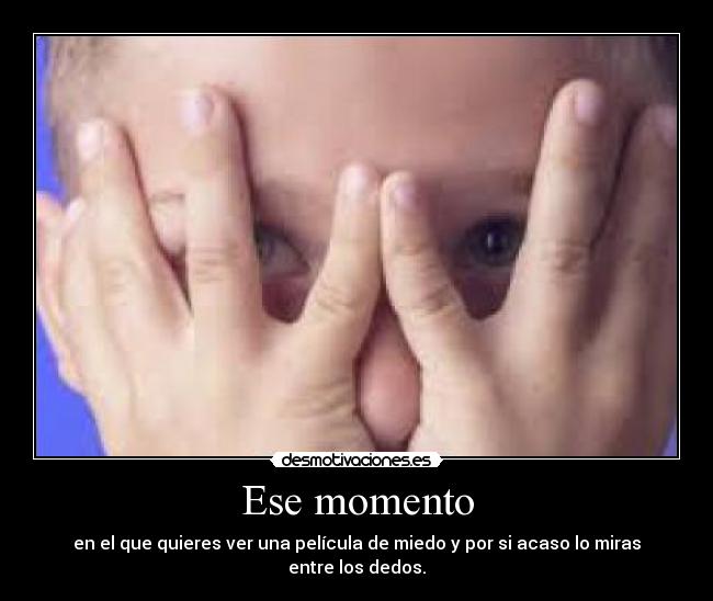 Ese momento - en el que quieres ver una película de miedo y por si acaso lo miras entre los dedos.