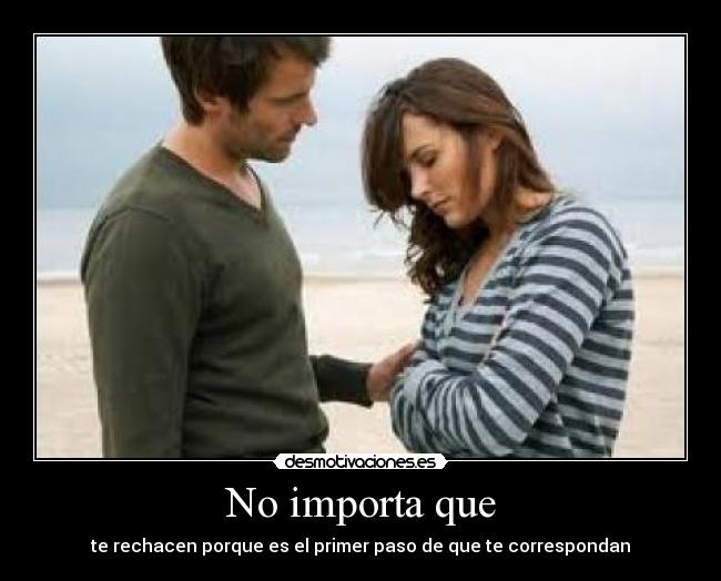 No importa que - te rechacen porque es el primer paso de que te correspondan