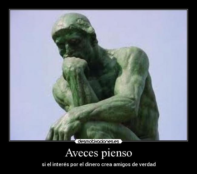 Aveces pienso - si el interés por el dinero crea amigos de verdad