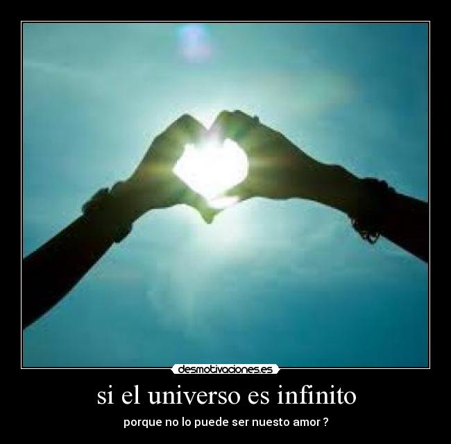 si el universo es infinito - porque no lo puede ser nuesto amor ?