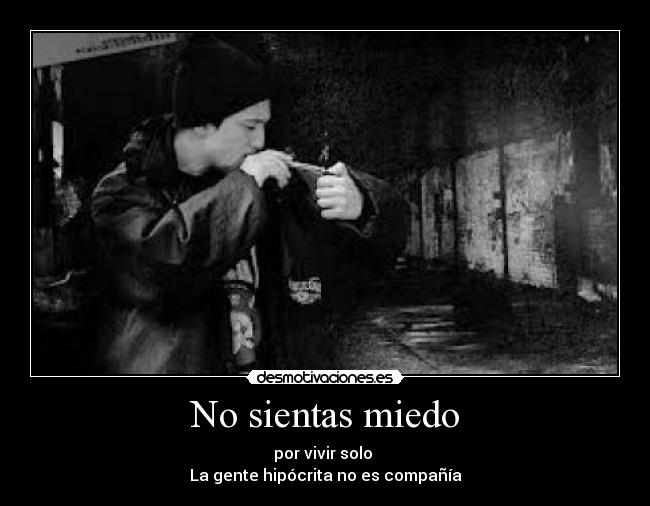 No sientas miedo - por vivir solo 
La gente hipócrita no es compañía