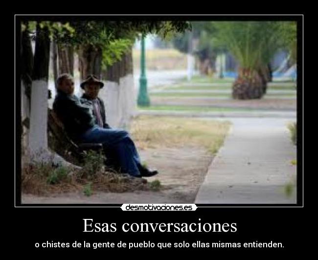 Esas conversaciones - o chistes de la gente de pueblo que solo ellas mismas entienden.