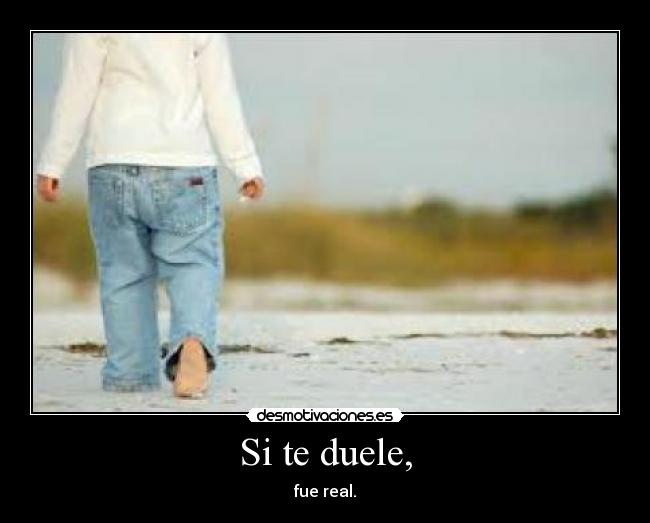 Si te duele, - fue real.