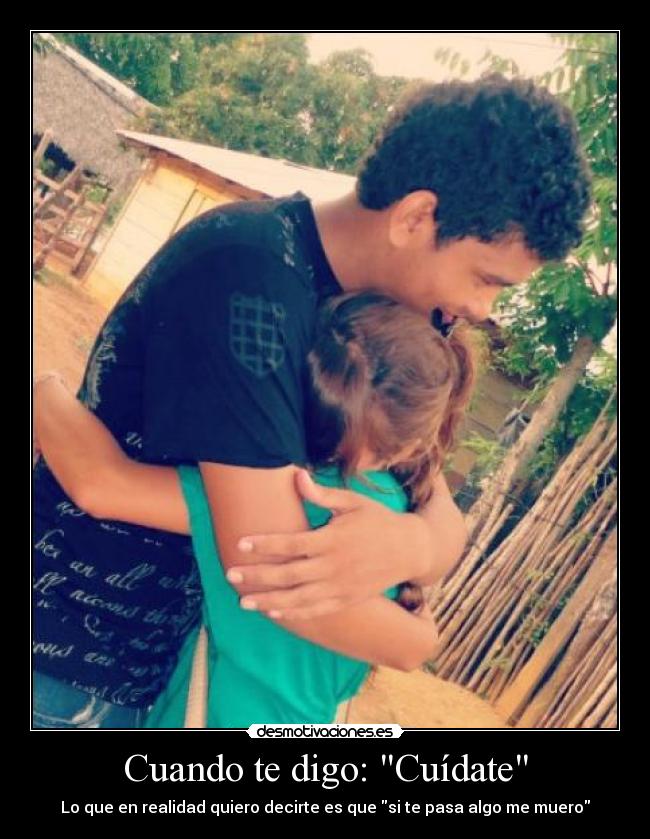 Cuando te digo: Cuídate - Lo que en realidad quiero decirte es que si te pasa algo me muero