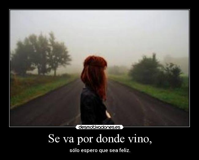 Se va por donde vino, - sólo espero que sea feliz.