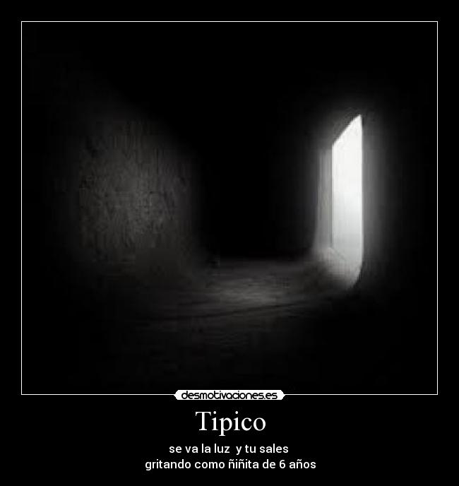Tipico - se va la luz y tu sales
gritando como ñiñita de 6 años