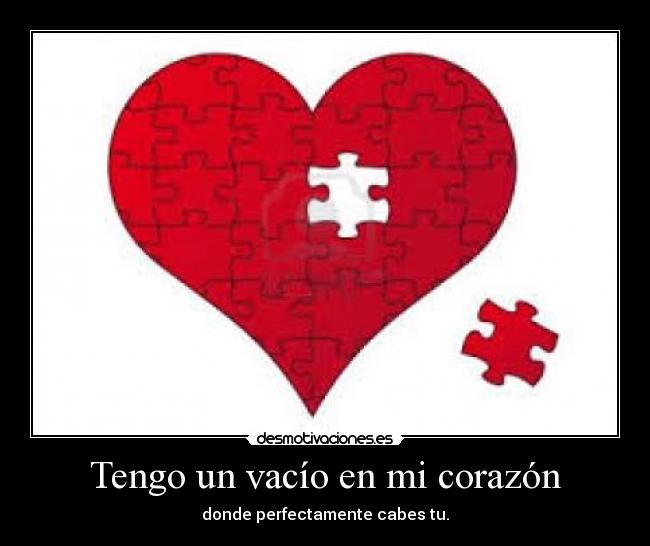 Tengo un vacío en mi corazón - donde perfectamente cabes tu.