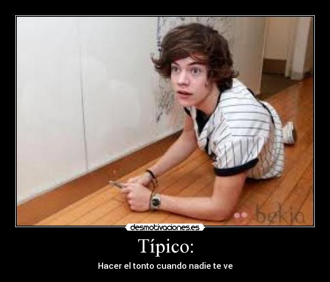 Típico: - Hacer el tonto cuando nadie te ve
