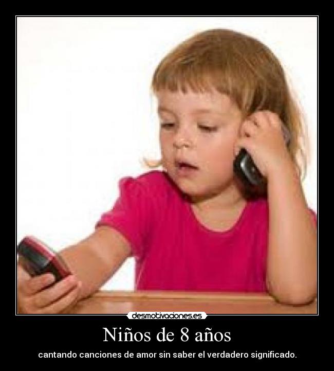 Niños de 8 años - cantando canciones de amor sin saber el verdadero significado.